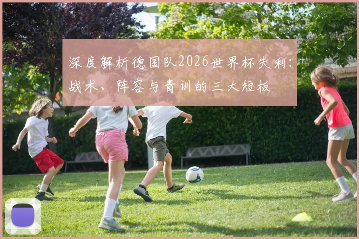 深度解析德国队2026世界杯失利：战术、阵容与青训的三大短板