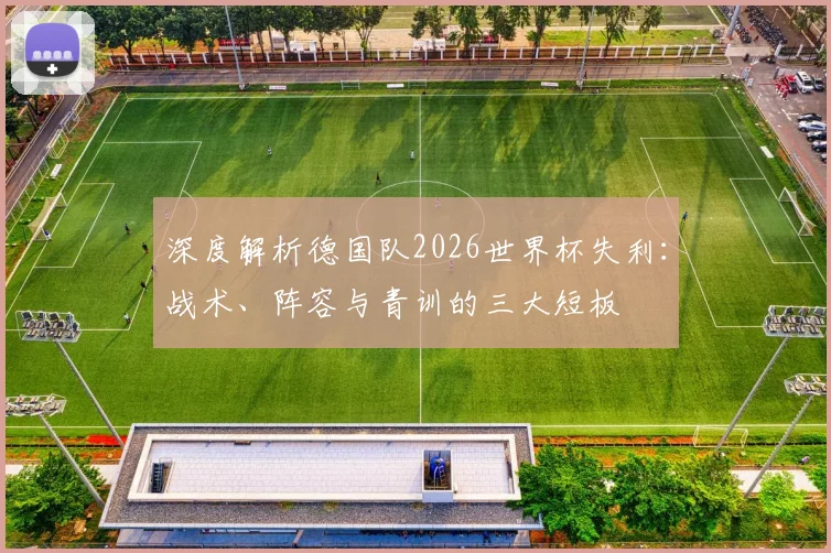 深度解析德国队2026世界杯失利：战术、阵容与青训的三大短板