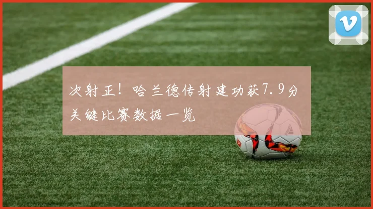 次射正！哈兰德传射建功获7.9分 关键比赛数据一览