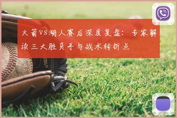 火箭vs湖人赛后深度复盘:专家解读三大胜负手与战术转折点