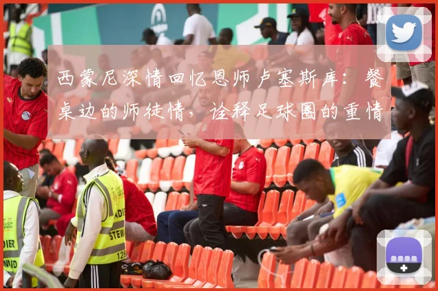 西蒙尼深情回忆恩师卢塞斯库：餐桌边的师徒情，诠释足球圈的重情重义