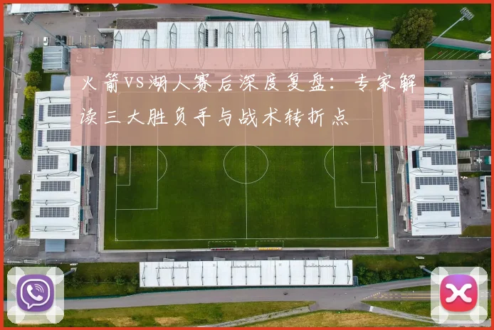 火箭vs湖人赛后深度复盘：专家解读三大胜负手与战术转折点